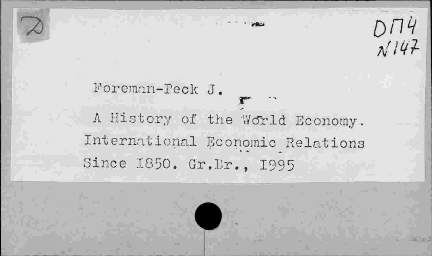 ﻿DW
Foreman-Peck J.
A History of the Wcîï’lct Economy. International Economic Relations Since 1850. Gr.Br., 1995